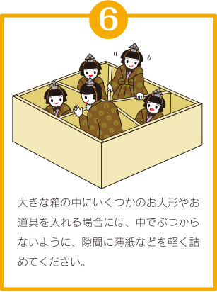 ひな人形のしまい方⑥「大きな箱の中にいくつかのお人形やお道具を入れる場合には、中でぶつからないように、隙間に薄紙などを軽く詰めてください。」