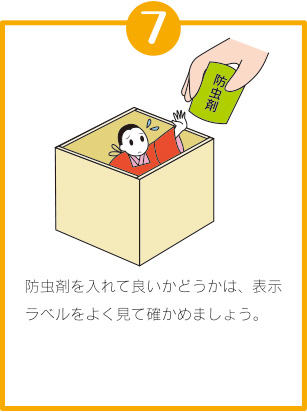 ひな人形のしまい方⑦「防虫剤を入れて良いかどうかは、表示ラベルをよく見て確かめましょう。防虫剤を入れる時は、お人形専用の防虫剤が最適です。」